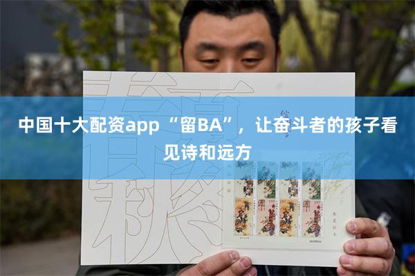 中国十大配资app “留BA”，让奋斗者的孩子看见诗和远方