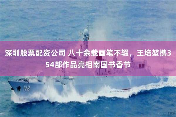 深圳股票配资公司 八十余载画笔不辍，王培堃携354部作品亮相南国书香节