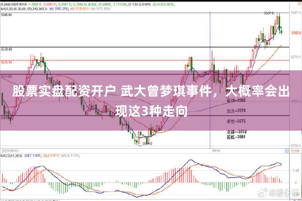 股票实盘配资开户 武大曾梦琪事件，大概率会出现这3种走向