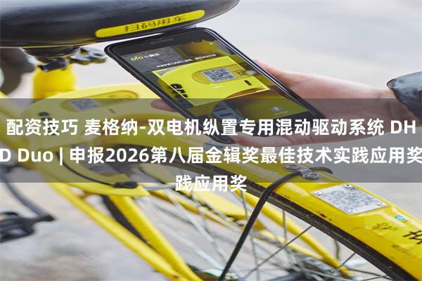 配资技巧 麦格纳-双电机纵置专用混动驱动系统 DHD Duo | 申报2026第八届金辑奖最佳技术实践应用奖