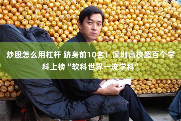 炒股怎么用杠杆 跻身前10名！深圳高校超百个学科上榜“软科世界一流学科”