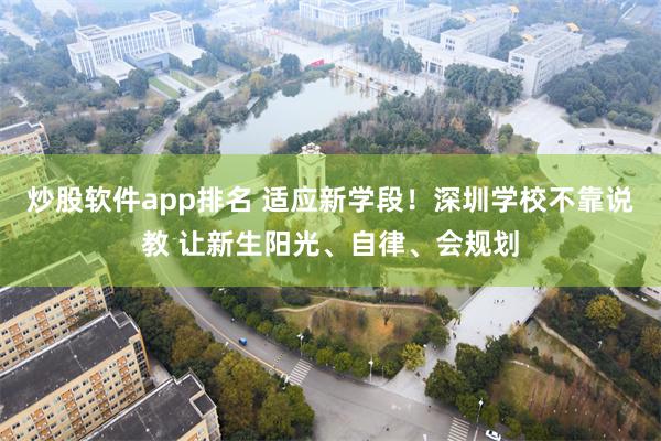 炒股软件app排名 适应新学段！深圳学校不靠说教 让新生阳光、自律、会规划