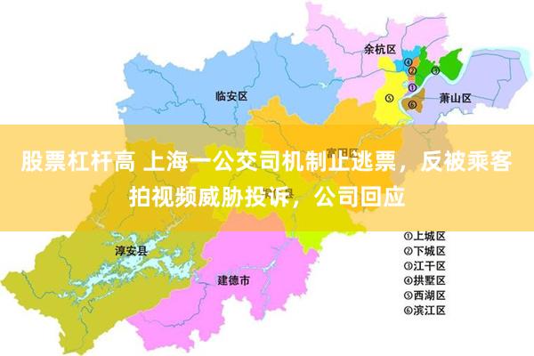股票杠杆高 上海一公交司机制止逃票，反被乘客拍视频威胁投诉，公司回应