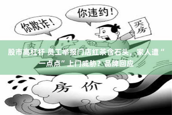 股市高杠杆 员工举报门店红茶含石头，家人遭“一点点”上门威胁？品牌回应
