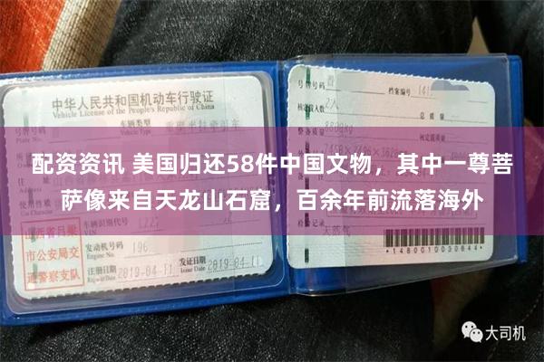 配资资讯 美国归还58件中国文物，其中一尊菩萨像来自天龙山石窟，百余年前流落海外