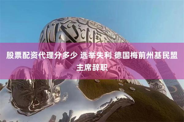 股票配资代理分多少 选举失利 德国梅前州基民盟主席辞职