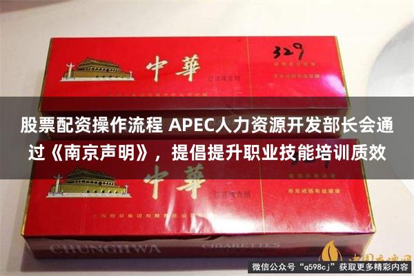 股票配资操作流程 APEC人力资源开发部长会通过《南京声明》，提倡提升职业技能培训质效