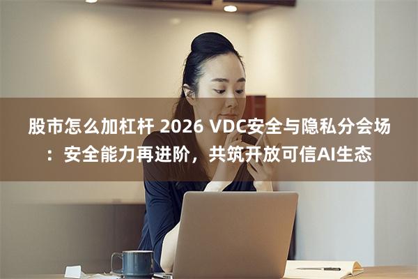 股市怎么加杠杆 2026 VDC安全与隐私分会场：安全能力再进阶，共筑开放可信AI生态