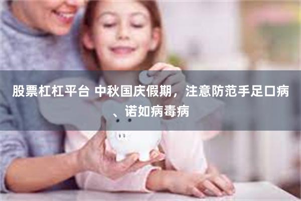 股票杠杠平台 中秋国庆假期，注意防范手足口病、诺如病毒病