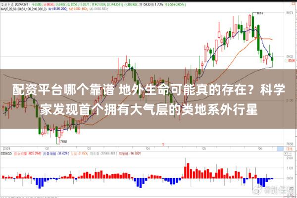 配资平台哪个靠谱 地外生命可能真的存在？科学家发现首个拥有大气层的类地系外行星