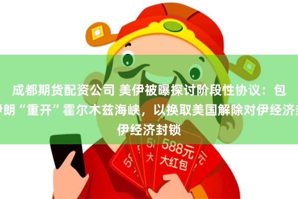 成都期货配资公司 美伊被曝探讨阶段性协议：包括伊朗“重开”霍尔木兹海峡，以换取美国解除对伊经济封锁