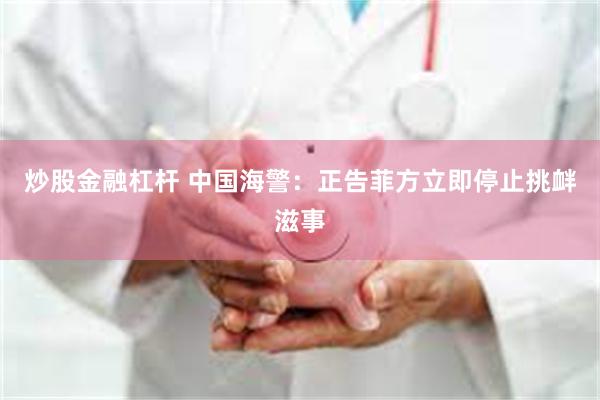 炒股金融杠杆 中国海警：正告菲方立即停止挑衅滋事