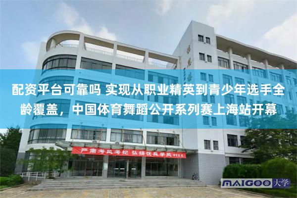 配资平台可靠吗 实现从职业精英到青少年选手全龄覆盖，中国体育舞蹈公开系列赛上海站开幕