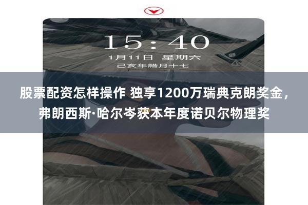 股票配资怎样操作 独享1200万瑞典克朗奖金，弗朗西斯·哈尔岑获本年度诺贝尔物理奖