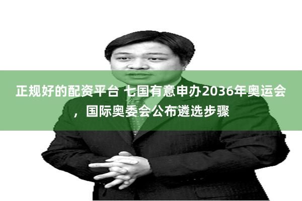 正规好的配资平台 七国有意申办2036年奥运会，国际奥委会公布遴选步骤