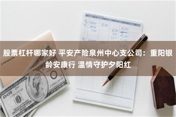 股票杠杆哪家好 平安产险泉州中心支公司：重阳银龄安康行 温情守护夕阳红