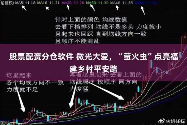 股票配资分仓软件 微光大爱，“萤火虫”点亮福建乡村平安路