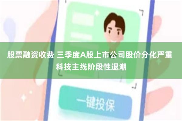 股票融资收费 三季度A股上市公司股价分化严重 科技主线阶段性退潮