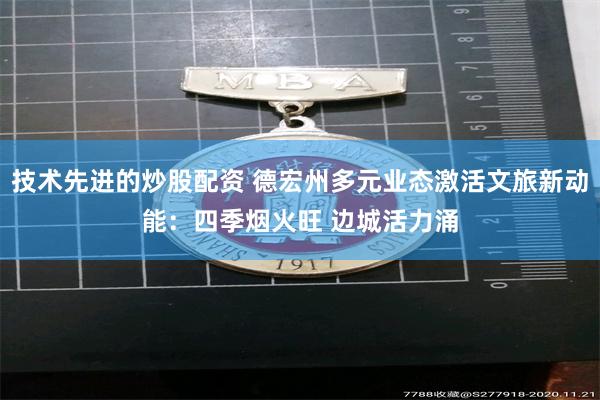 技术先进的炒股配资 德宏州多元业态激活文旅新动能：四季烟火旺 边城活力涌