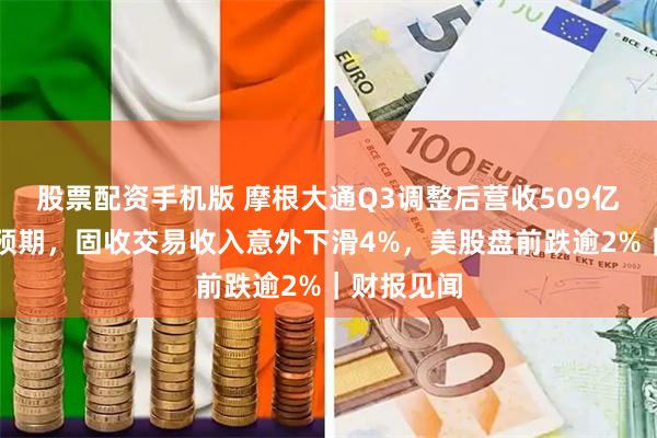 股票配资手机版 摩根大通Q3调整后营收509亿美元不及预期,固收交易收入意外下滑4%,美股盘前跌逾2%|财报见闻