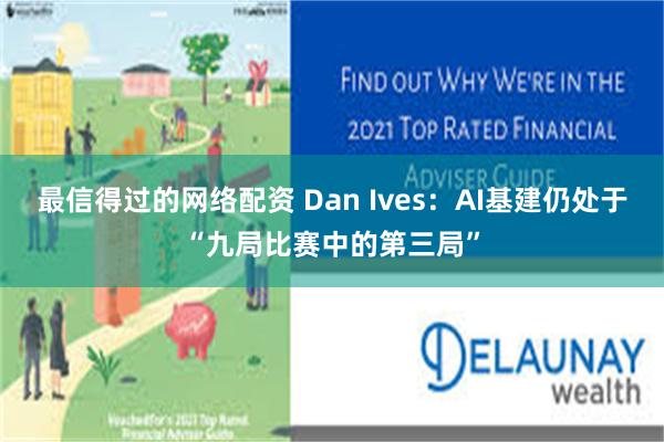 最信得过的网络配资 Dan Ives：AI基建仍处于“九局比赛中的第三局”
