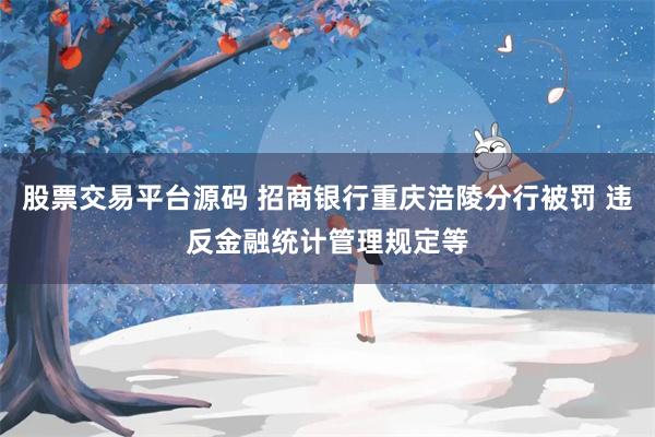股票交易平台源码 招商银行重庆涪陵分行被罚 违反金融统计管理规定等