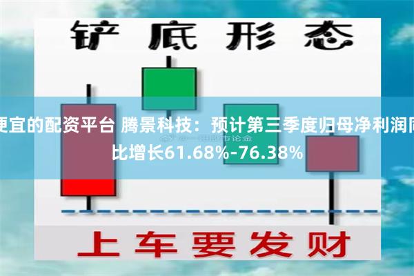 便宜的配资平台 腾景科技：预计第三季度归母净利润同比增长61.68%-76.38%
