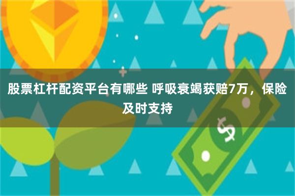 股票杠杆配资平台有哪些 呼吸衰竭获赔7万,保险及时支持